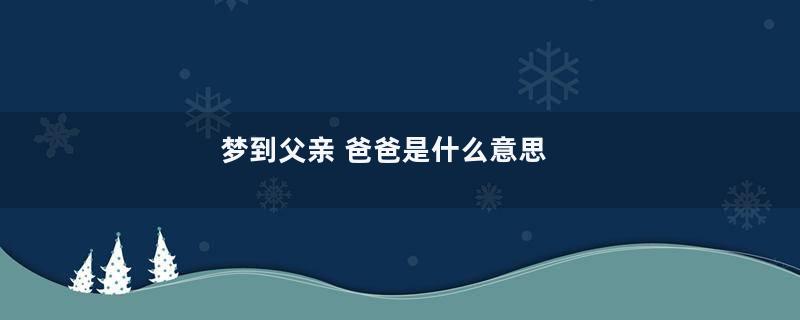 梦到父亲 爸爸是什么意思